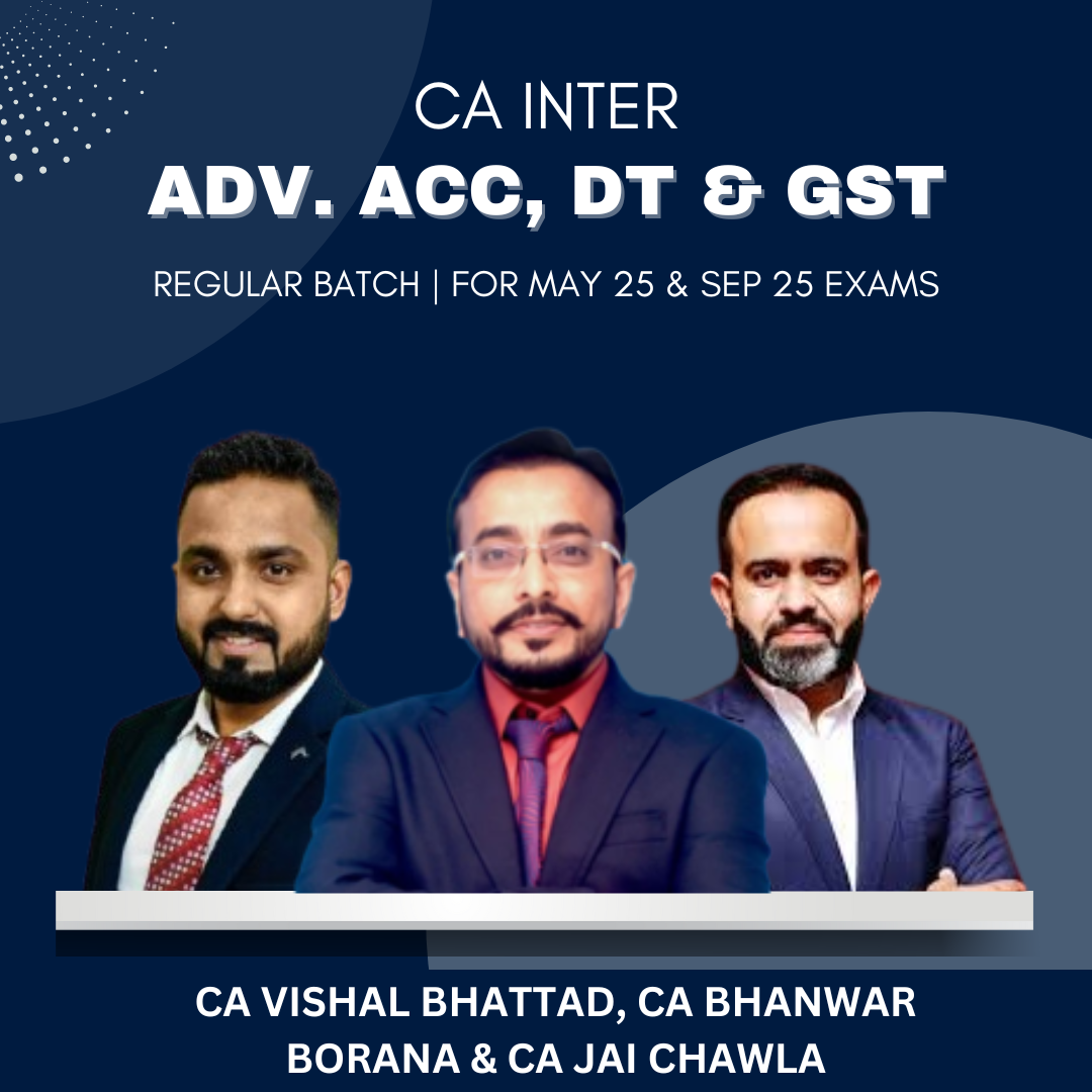 CA Inter - Adv Acc, DT, GST Combo - Regular Batch By CA Jai Chawla, CA Bhanwar Borana & CA Vishal Bhattad - For May/Sep 2025