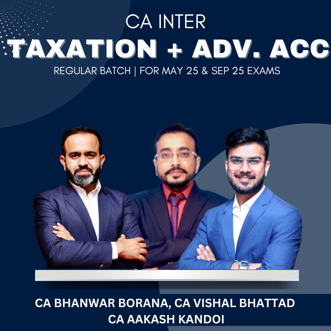 CA Inter - Taxation + Adv. Acc. Regular Batch By CA Bhanwar Borana, CA Vishal Bhattad & CA Aakash Kandoi - For May 25 & Sep 25